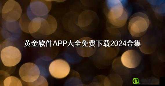 黄金软件 APP 下载 3.0.3 免费 2023：畅享便捷优质应用体验